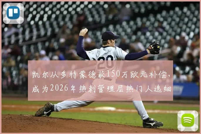 凯尔从多特蒙德获150万欧元补偿,成为2026年热刺管理层热门人选细节解读