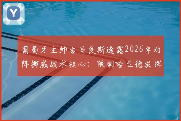 葡萄牙主帅吉马良斯透露2026年对阵挪威战术核心：限制哈兰德发挥并呼吁裁判公正，详解防守策略与比赛看点