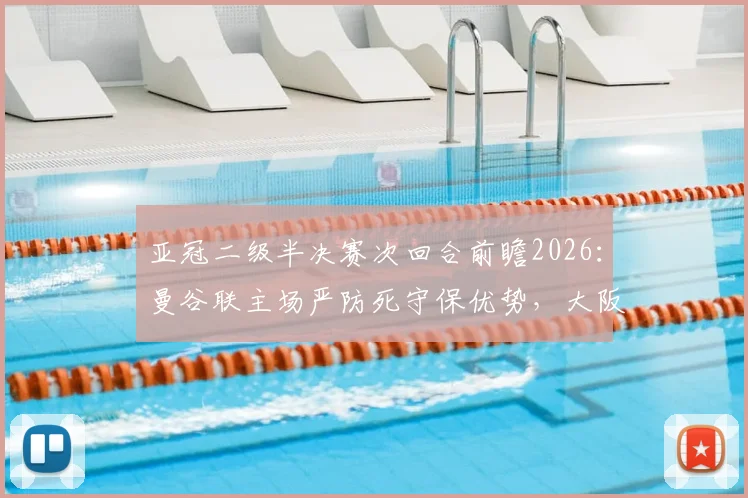 亚冠二级半决赛次回合前瞻2026：曼谷联主场严防死守保优势，大阪钢巴客场背水一战求翻盘，晋级形势全面解析