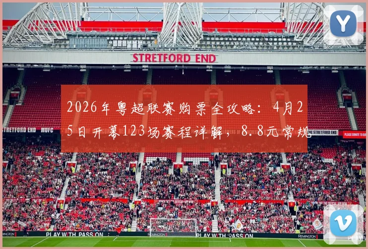 2026年粤超联赛购票全攻略:4月25日开幕123场赛程详解,8.8元常规赛球票真伪辨别与购买渠道指南