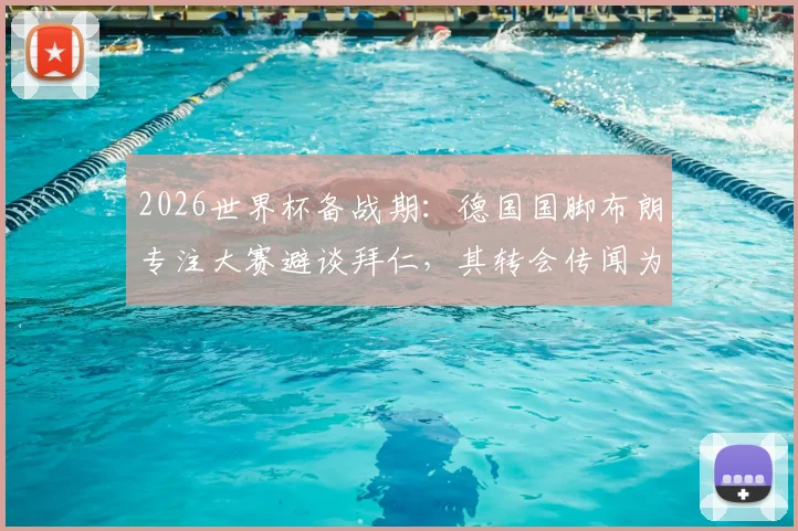 2026世界杯备战期:德国国脚布朗专注大赛避谈拜仁,其转会传闻为何备受关注?