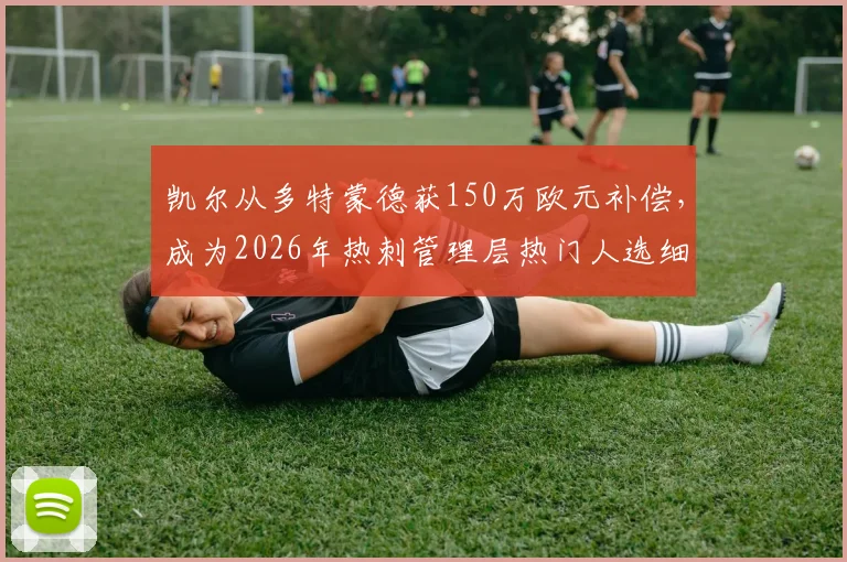 凯尔从多特蒙德获150万欧元补偿，成为2026年热刺管理层热门人选细节解读