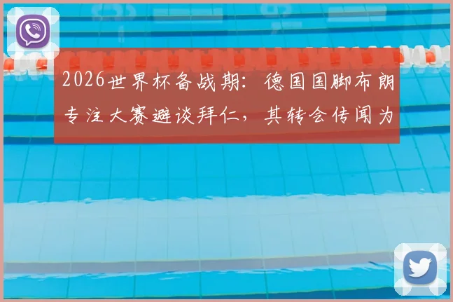 2026世界杯备战期：德国国脚布朗专注大赛避谈拜仁，其转会传闻为何备受关注？