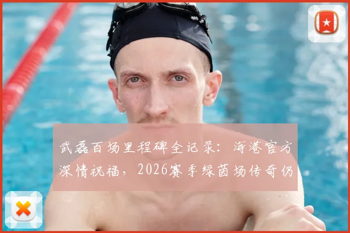 武磊百场里程碑全记录:海港官方深情祝福,2026赛季绿茵场传奇仍在延续