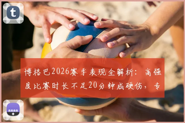 博格巴2026赛季表现全解析：高强度比赛时长不足20分钟成硬伤，专家直言其生涯低谷原因
