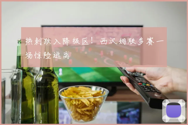 热刺跌入降级区！西汉姆联多赛一场惊险逃离
