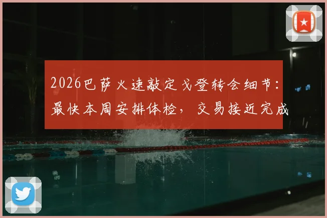 2026巴萨火速敲定戈登转会细节：最快本周安排体检，交易接近完成