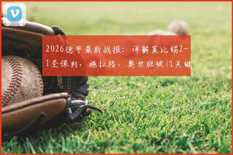 2026德甲最新战报：详解莱比锡2-1圣保利，施拉格、奥尔班破门关键，附全场集锦与积分榜变动分析