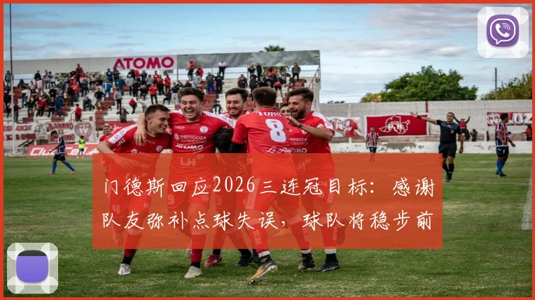 门德斯回应2026三连冠目标：感谢队友弥补点球失误，球队将稳步前进