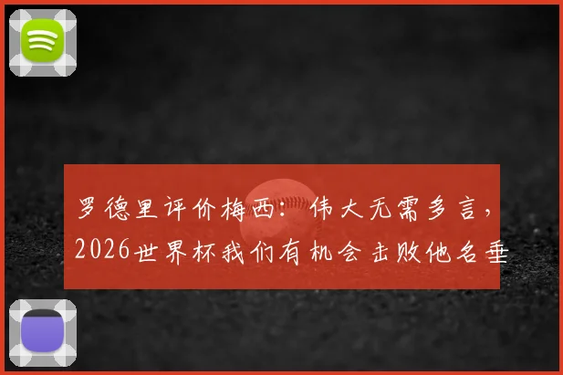 罗德里评价梅西:伟大无需多言,2026世界杯我们有机会击败他名垂史册
