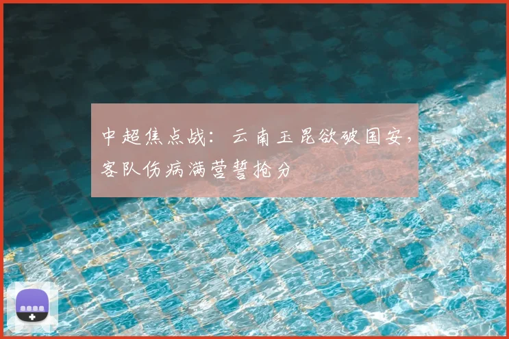 中超焦点战:云南玉昆欲破国安,客队伤病满营誓抢分