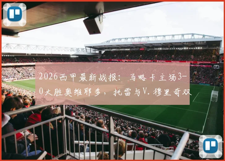 2026西甲最新战报：马略卡主场3-0大胜奥维耶多，托雷与V.穆里奇双双破门，赛后数据全面解析