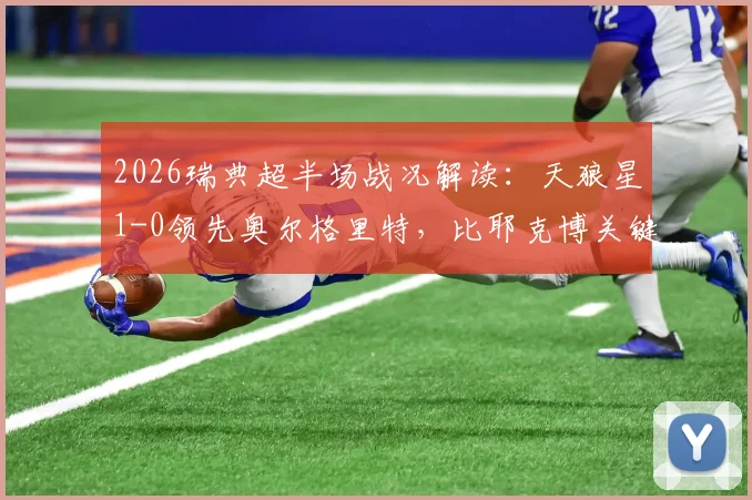 2026瑞典超半场战况解读:天狼星1-0领先奥尔格里特,比耶克博关键破门分析及下半场看点前瞻