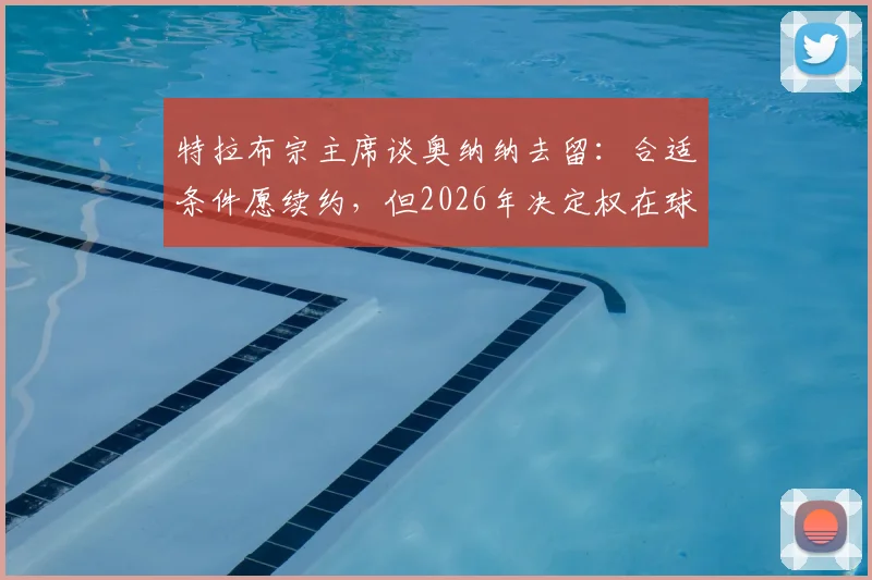 特拉布宗主席谈奥纳纳去留：合适条件愿续约，但2026年决定权在球员手中