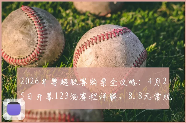 2026年粤超联赛购票全攻略：4月25日开幕123场赛程详解，8.8元常规赛球票真伪辨别与购买渠道指南
