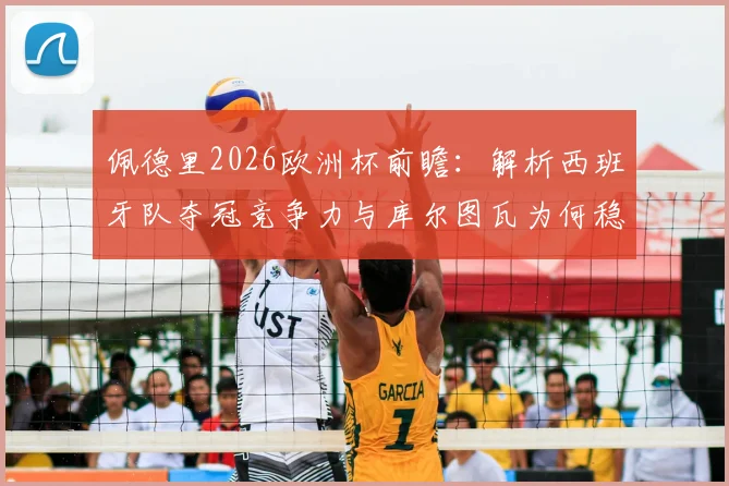 佩德里2026欧洲杯前瞻：解析西班牙队夺冠竞争力与库尔图瓦为何稳居世界前三