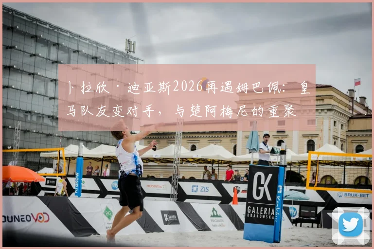 卜拉欣·迪亚斯2026再遇姆巴佩:皇马队友变对手,与楚阿梅尼的重聚看点解析