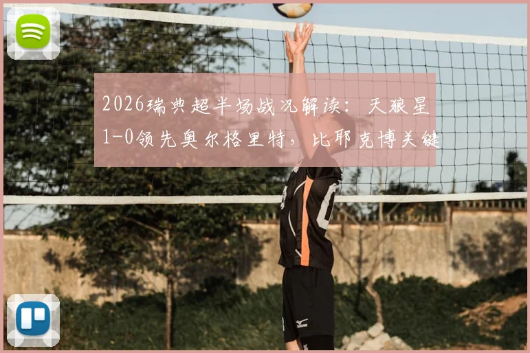 2026瑞典超半场战况解读：天狼星1-0领先奥尔格里特，比耶克博关键破门分析及下半场看点前瞻