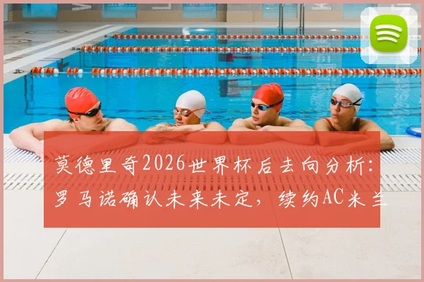 莫德里奇2026世界杯后去向分析：罗马诺确认未来未定，续约AC米兰仍是可能选项