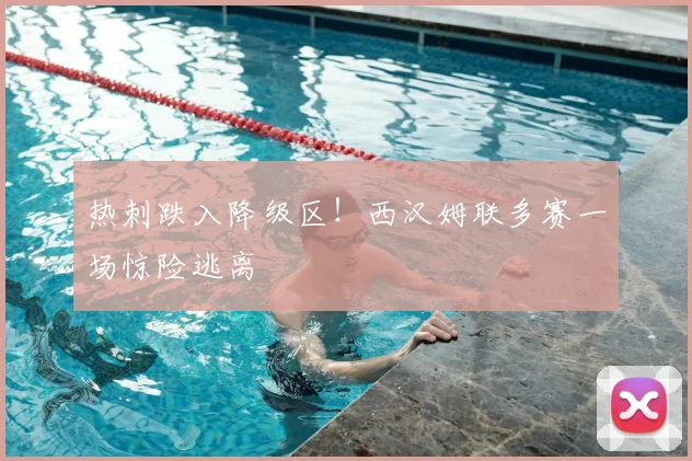 热刺跌入降级区!西汉姆联多赛一场惊险逃离