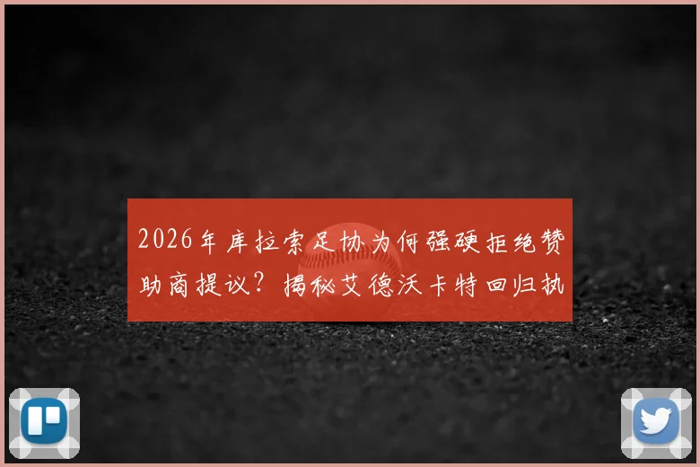 2026年库拉索足协为何强硬拒绝赞助商提议?揭秘艾德沃卡特回归执教被否内幕及新帅人选动向