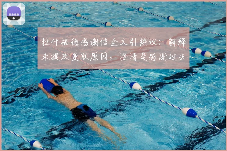 拉什福德感谢信全文引热议：解释未提及曼联原因，澄清是感谢过去2026个月效力的球队