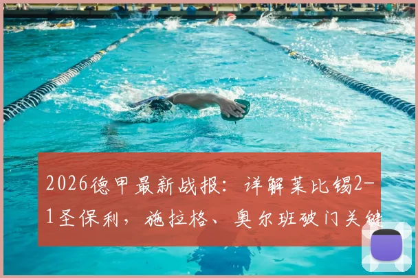 2026德甲最新战报:详解莱比锡2-1圣保利,施拉格、奥尔班破门关键,附全场集锦与积分榜变动分析