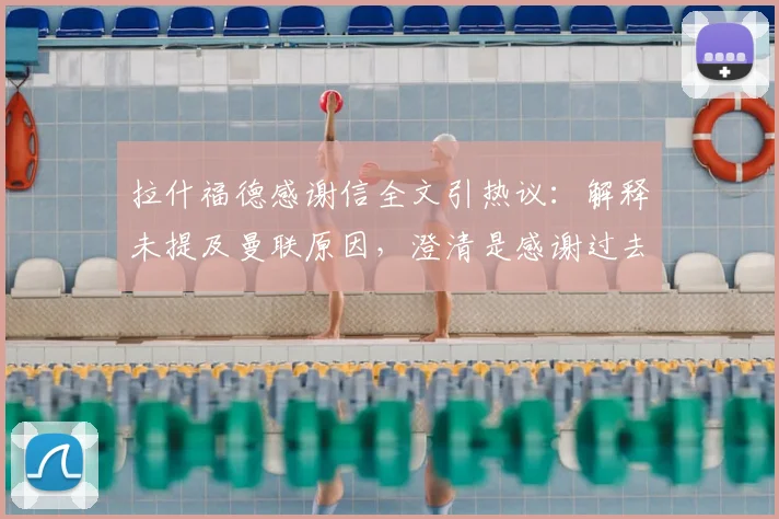 拉什福德感谢信全文引热议：解释未提及曼联原因，澄清是感谢过去2026个月效力的球队