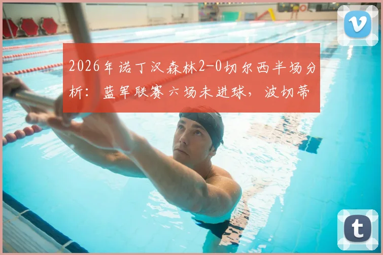 2026年诺丁汉森林2-0切尔西半场分析:蓝军联赛六场未进球,波切蒂诺战术困境深度剖析