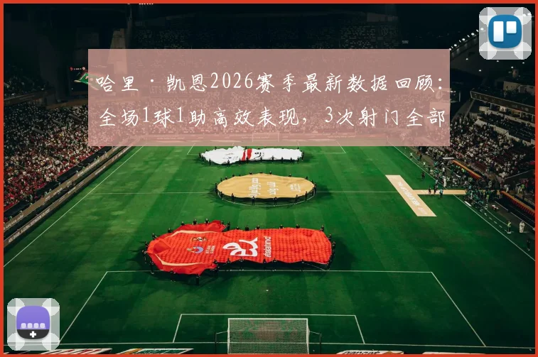 哈里·凯恩2026赛季最新数据回顾：全场1球1助高效表现，3次射门全部射正获评7.7分，技术特点深度剖析