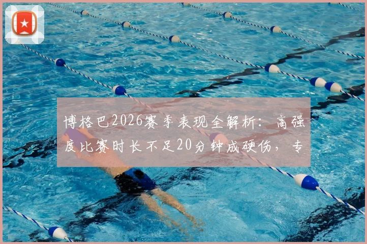博格巴2026赛季表现全解析:高强度比赛时长不足20分钟成硬伤,专家直言其生涯低谷原因